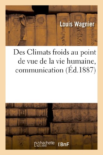 Des climats froids au point de vue de la vie humaine, communication faite a la societe - de geograph