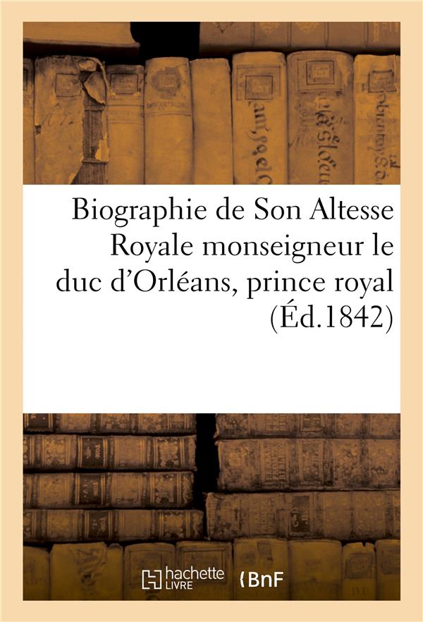 Biographie de son altesse royale monseigneur le duc d'orleans, prince royal, mort le 13 juillet 1842
