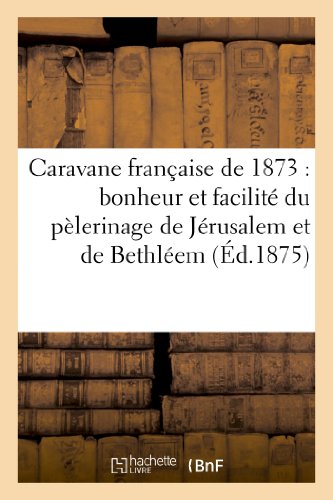Caravane francaise de 1873 : bonheur et facilite du pelerinage de jerusalem et de bethleem - : au pr