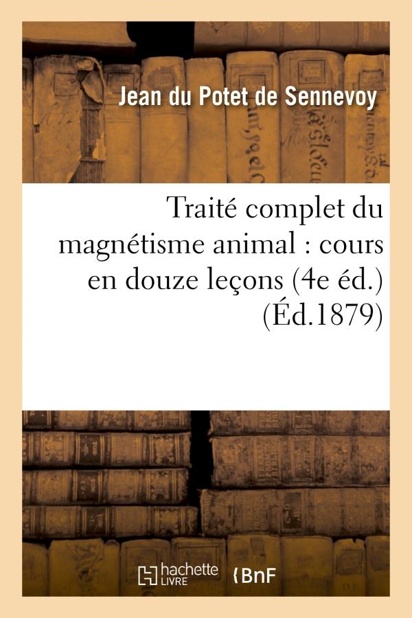 Traite complet du magnetisme animal : cours en douze lecons (4e ed.)