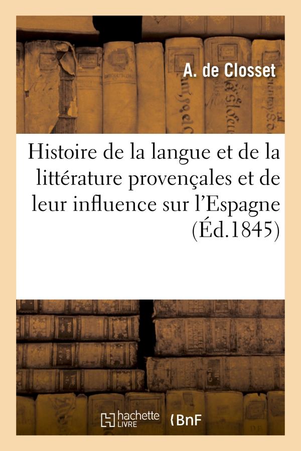 Histoire de la langue et de la litterature provencales et de leur influence sur l'espagne ainsi que