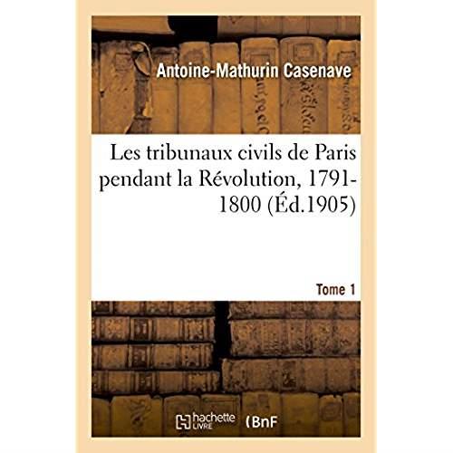 Les tribunaux civils de Paris pendant la Révolution, 1791-1800 : documents inédits recueillis avant l'incendie du Palais de justice de 1871