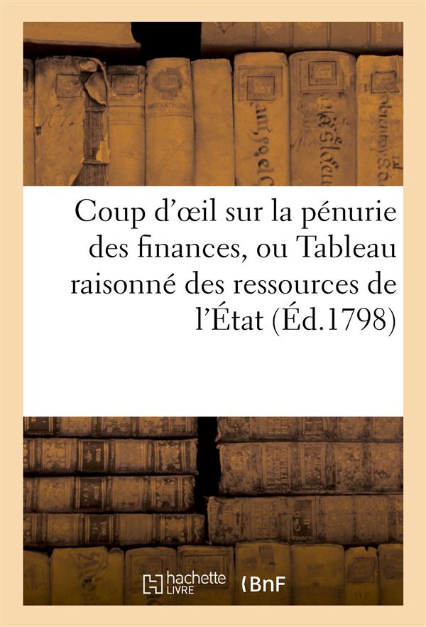 Coup d'oeil sur la penurie des finances, ou tableau raisonne des ressources de l'etat (ed.1798) - ,