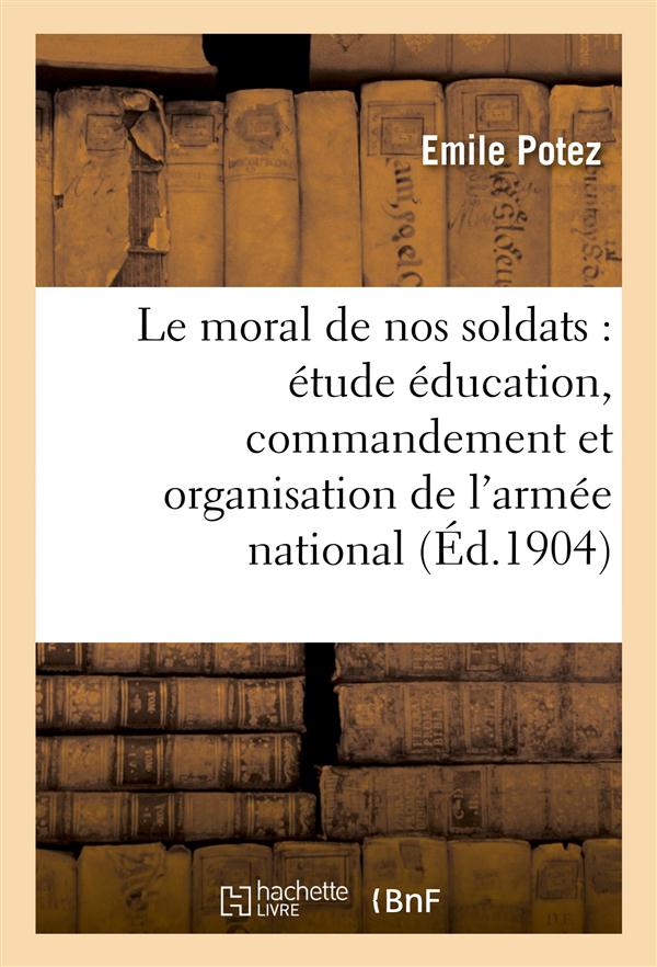 Le moral de nos soldats : etude sur education, commandement et organisation de l'armee nationale