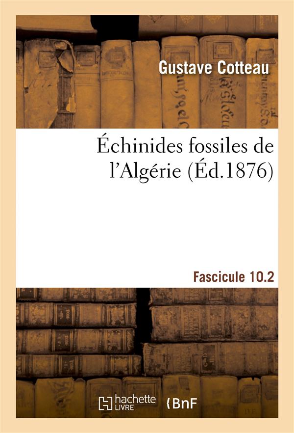 Echinides fossiles de l'algerie, fascicule 10.2 - description especes deja recueillies dans ce pays,