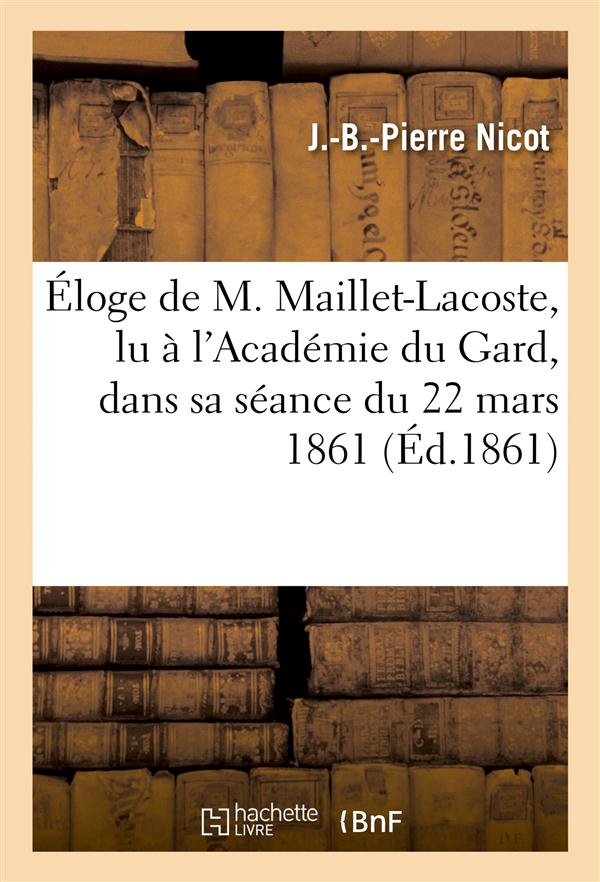 Eloge de m. maillet-lacoste, lu a l'academie du gard, dans sa seance du 22 mars 1861