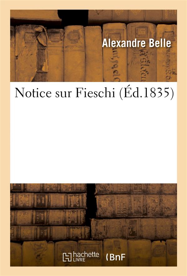 Notice sur fieschi - suivie de reflexions sur le fanatisme et la liberte de la presse