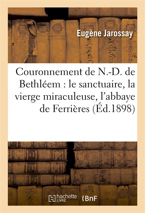 Couronnement de n.-d. de bethleem - le sanctuaire, la vierge miraculeuse, l'abbaye de ferrieres, his