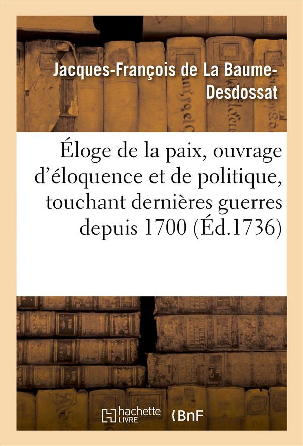 Eloge de la paix, ouvrage d'eloquence et de politique touchant les dernieres guerres depuis 1700