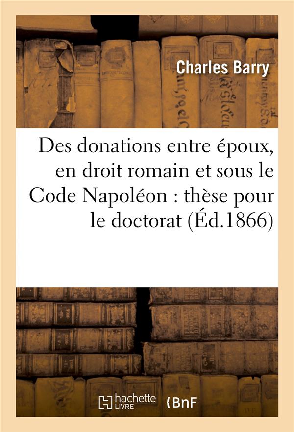 Des donations entre epoux, en droit romain et sous le code napoleon : these pour le doctorat...