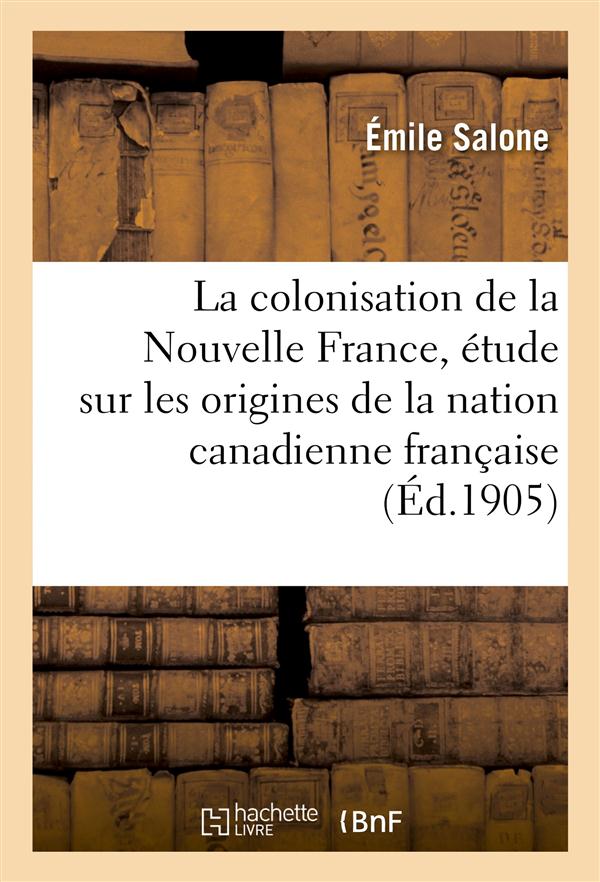 La colonisation de la nouvelle france, etude sur les origines de la nation canadienne francaise - th