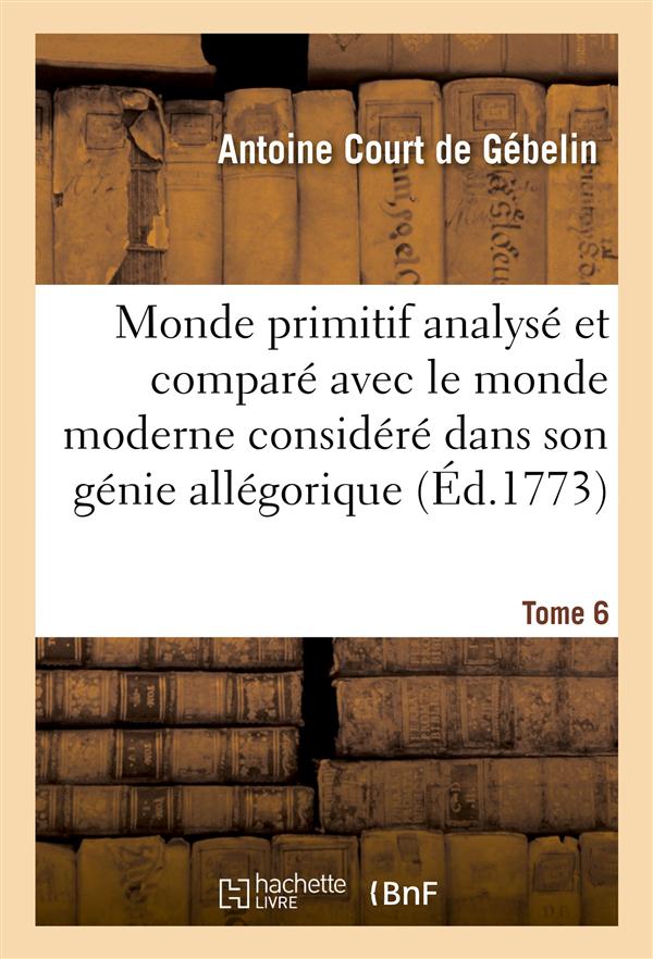 Monde primitif analyse et compare avec le monde moderne t. 6