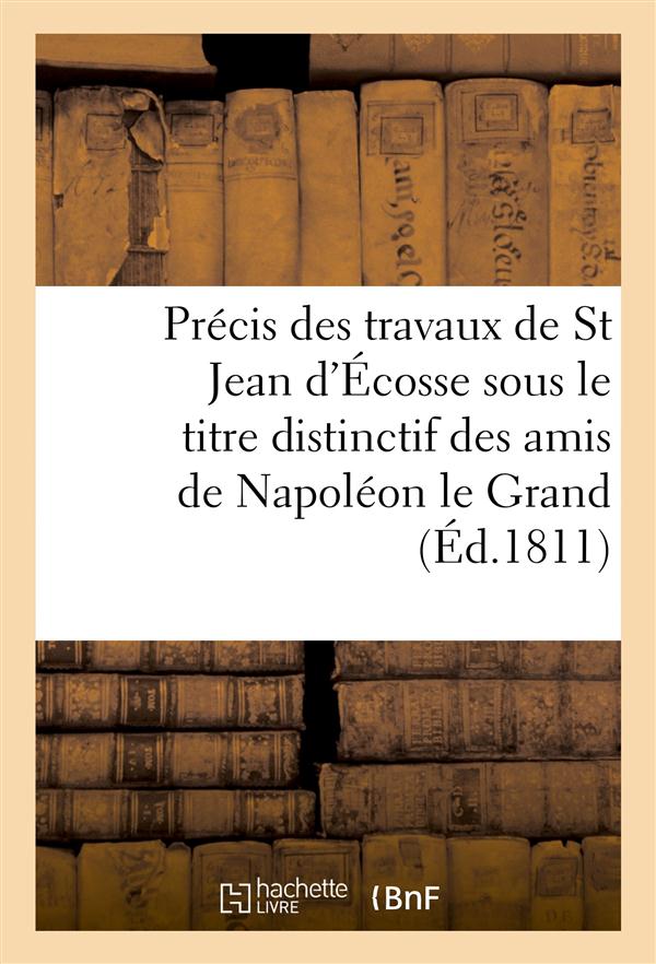 Precis des travaux de st jean d'ecosse sous le titre distinctif des amis de napoleon le grand