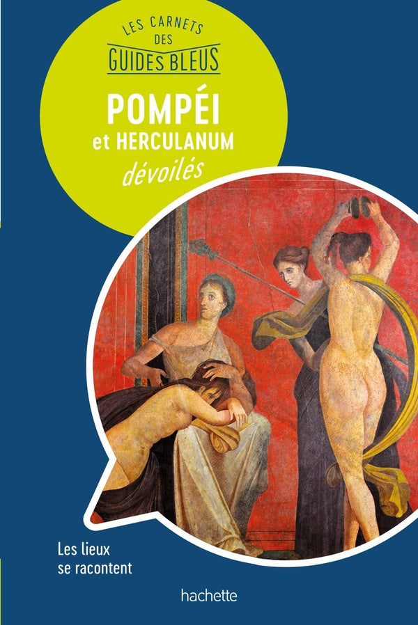 Les carnets des guides bleus ; Pompei et Herculanum dévoilés