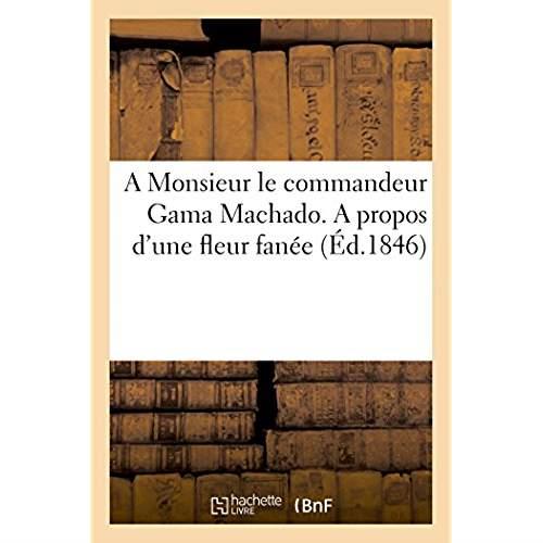 A monsieur le commandeur gama machado. a propos d'une fleur fanee