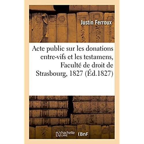 Acte public sur les donations entre-vifs et les testamens - soutenu a la faculte de droit de strasbo