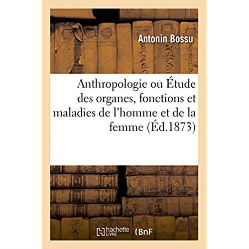 Anthropologie ou etude des organes, fonctions et maladies de l'homme et de la femme - anatomie, phys