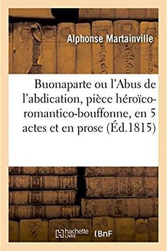 Buonaparte ou l'abus de l'abdication, piece heroico-romantico-bouffonne - en 5 actes et en prose, or