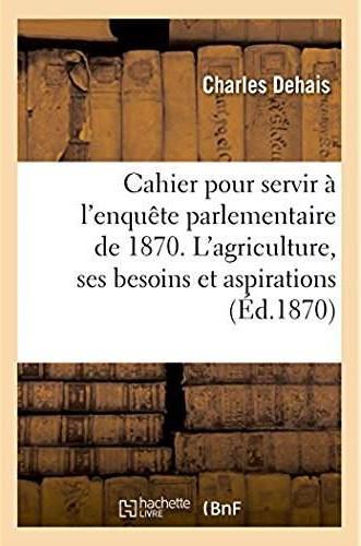 Cahier pour servir a l'enquete parlementaire de 1870. l'agriculture, ses besoins, ses aspirations