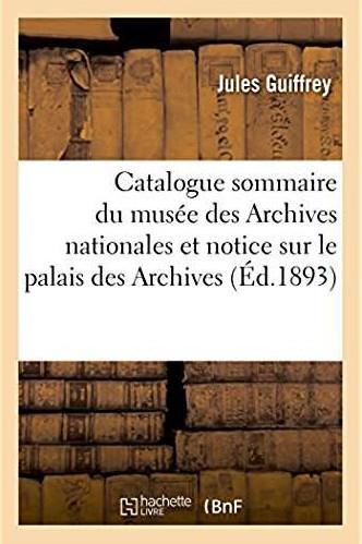 Catalogue sommaire du musee des archives nationales - precede d'une notice historique sur le palais