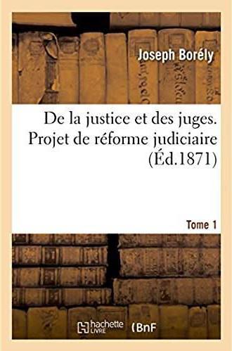 De la justice et des juges, projet de reforme judiciaire - memoires pour servir a l'histoire d'un re