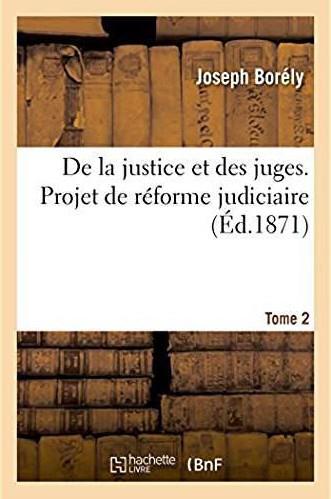 De la justice et des juges, projet de reforme judiciaire - memoires pour servir a l'histoire d'un re
