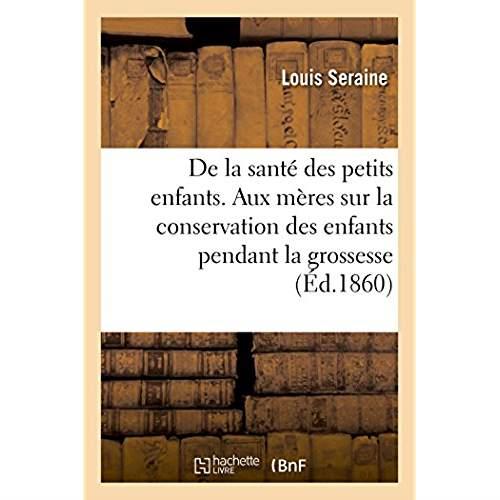De la sante des petits enfants. avis aux meres sur la conservation des enfants pendant la grossesse