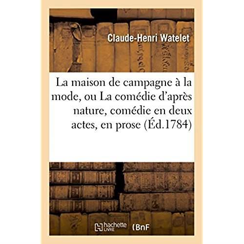 La maison de campagne a la mode ou la comedie d'apres nature, comedie en deux actes, en prose
