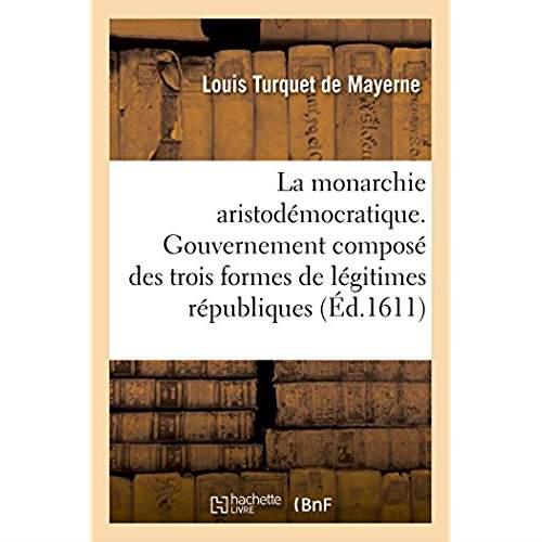 La monarchie aristodemocratique. le gouvernement des trois formes de legitimes republiques - estats