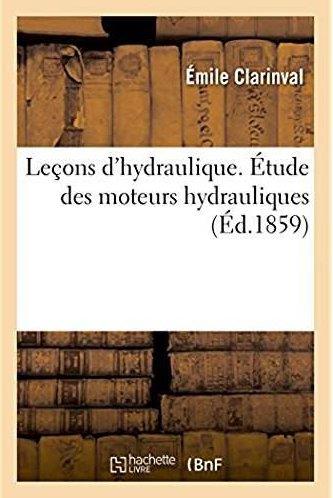 Lecons d'hydraulique. etude des moteurs hydrauliques - leur construction et de l'etablissement des u