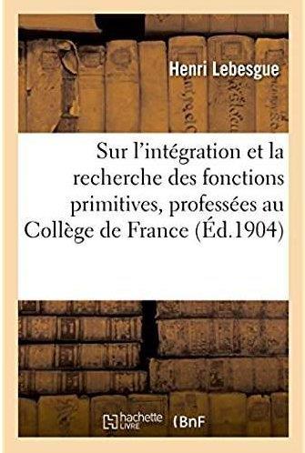 Lecons sur l'integration et la recherche des fonctions primitives, professees au college de france