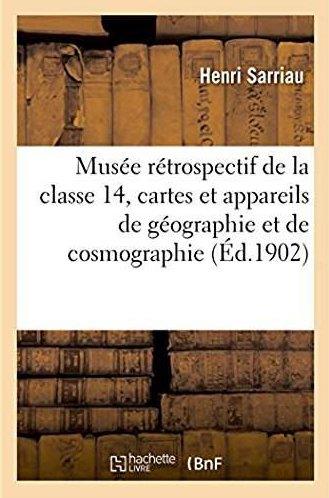 Musee retrospectif de la classe 14, cartes, appareils de geographie et de cosmographie, topographie