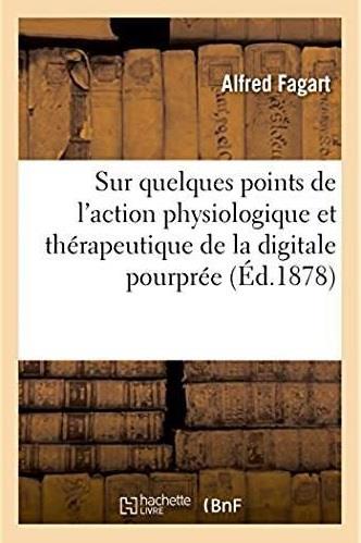 Recherches sur quelques points de l'action physiologique et therapeutique de la digitale pourpree