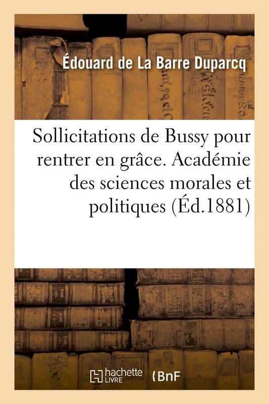 Sollicitations de bussy pour rentrer en grace, memoire. academie des sciences morales et politiques