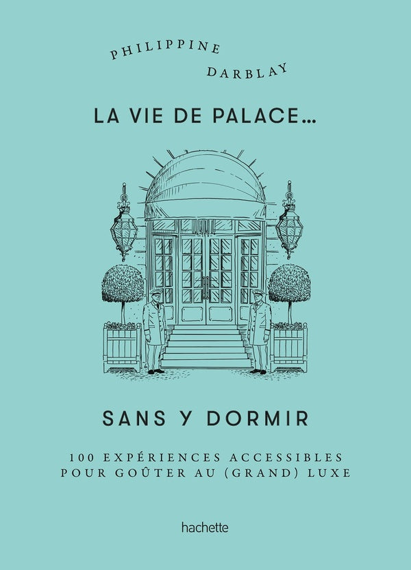 La vie de palace... sans y dormir : 100 expériences accessibles pour goûter au (grand) luxe