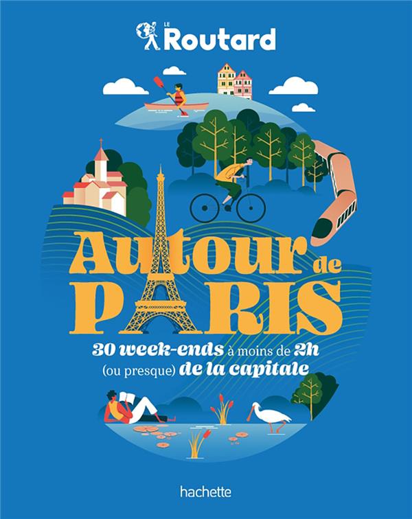 Guide du Routard : Autour de Paris : 30 week-ends à moins de 2h (ou presque) de la capitale
