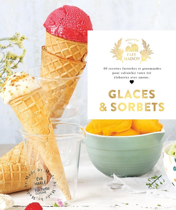 Glaces et sorbets : 60 recettes fastoches et gourmandes pour rafraichir votre été