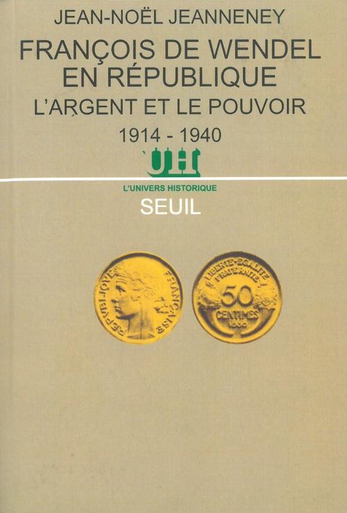 Francois de wendel en republique. l'argent et le pouvoir (1914-1940)
