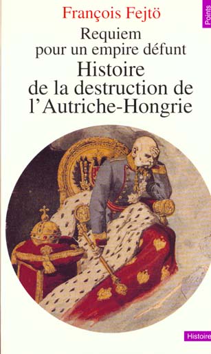 Requiem pour un empire defunt. histoire de la destruction de l'autriche-hongrie