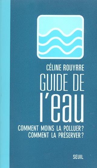 Le guide de l'eau ; comment moins la polluer ? comment la preserver ?
