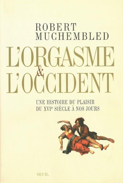 L'orgasme et l'Occident ; une histoire du plaisir du XVIe siècle à nos jours