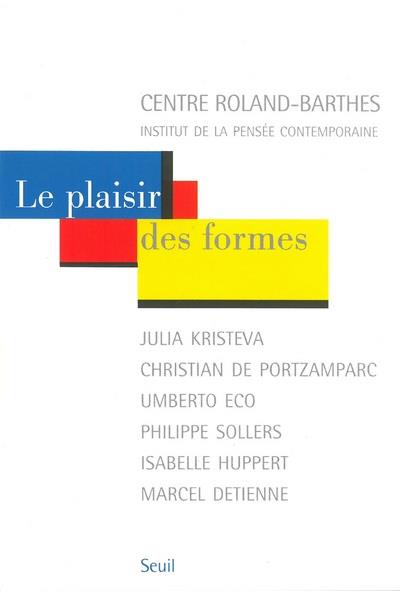 Le plaisir des formes ; Julia Kristeva, Christian de Portzamparc, Umberto Eco, Philippe Sollers, Isabelle Huppert, Marcel Detienne