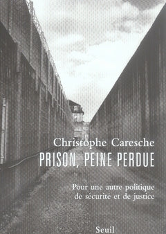 Prison, peine perdue ; pour une autre politique de sécurité et de justice