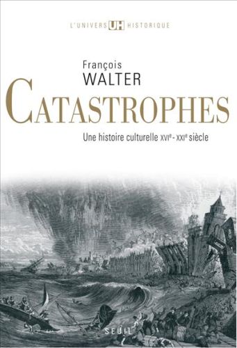 Catastrophes ; une histoire culturelle XVI-XXI siècle