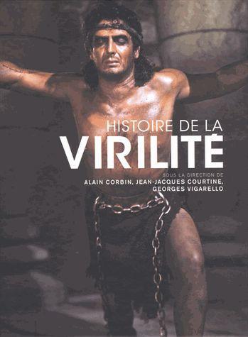 Histoire de la virilité : l'invention de la virilité ; le triomphe de la virilité ; la virilité en crise ?