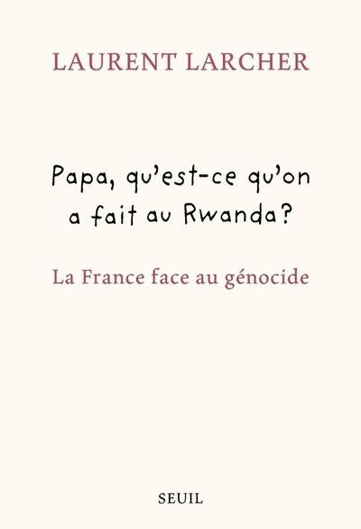Papa, qu'est-ce qu'on a fait au Rwanda ? La France face au génocide