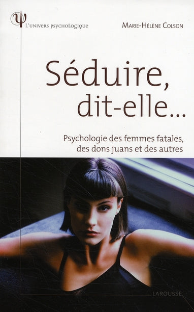 Séduire, dit-elle... psychologie des femmes fatales, des dons juans et des autres