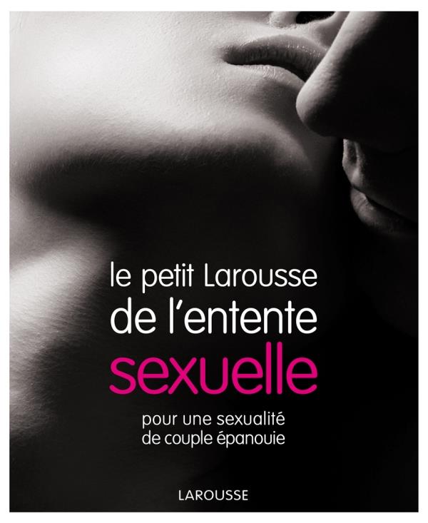 Le petit Larousse de l'entente sexuelle ; pour une sexualité de couple épanouie