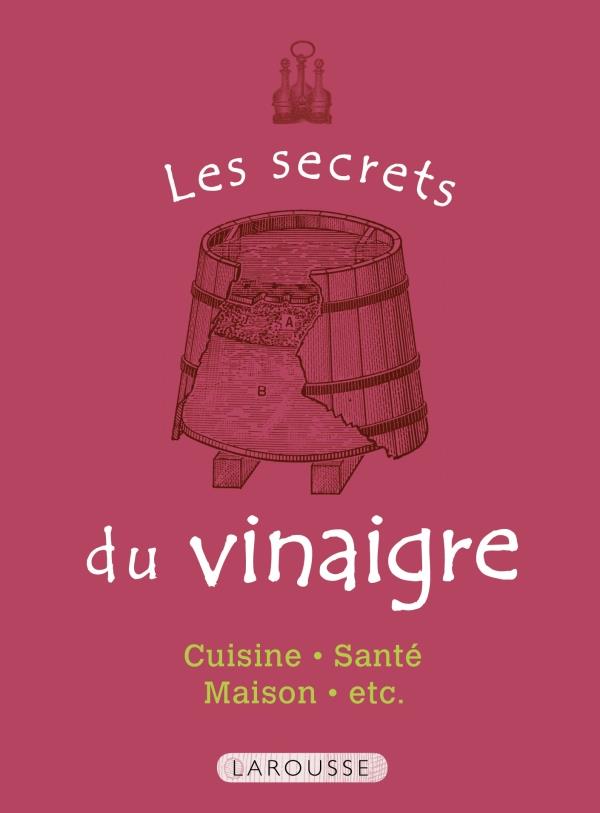 Les secrets du vinaigre ; cuisine, santé, maison, etc.