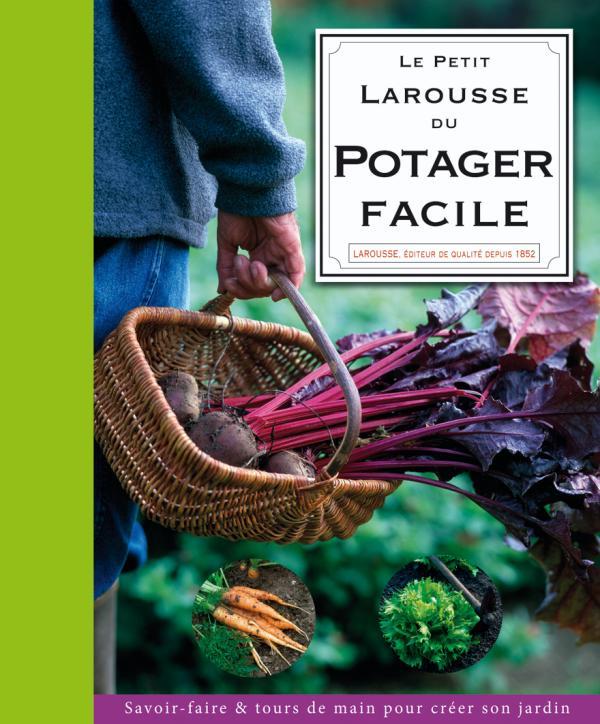 Le petit Larousse du potager facile ; savoir-faire et tours de main pour créer son jardin
